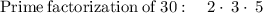 \mathrm{Prime\:factorization\:of\:}30:\quad 2\cdot \:3\cdot \:5