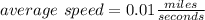 average\ speed =0.01\frac{miles}{seconds}