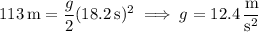 113\,\mathrm m=\dfrac g2(18.2\,\mathrm s)^2\implies g=12.4\,\dfrac{\mathrm m}{\mathrm s^2}
