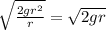 \sqrt{\frac{2gr^2}{r} } =\sqrt{2gr}