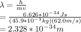 \lambda=\frac{h}{mv}\\ =\frac{6.626*10^-^3^4Js}{(45.9*10^-^3kg)(62.0m/s)} \\ =2.328*10^-^3^4m