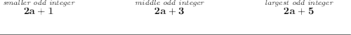 \bf \stackrel{\textit{smaller odd integer}}{2a+1}~\hspace{5em}\stackrel{\textit{middle odd integer}}{2a+3}~\hspace{5em}\stackrel{\textit{largest odd integer}}{2a+5}&#10;\\\\[-0.35em]&#10;\rule{34em}{0.25pt}