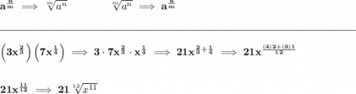 \bf a^{\frac{ n}{ m}} \implies \sqrt[ m]{a^ n}&#10;\qquad \qquad&#10;\sqrt[ m]{a^ n}\implies a^{\frac{ n}{ m}}&#10;\\\\[-0.35em]&#10;\rule{34em}{0.25pt}\\\\&#10;\left( 3x^{\frac{2}{3}} \right)\left( 7x^{\frac{1}{4}} \right)\implies 3\cdot 7x^{\frac{2}{3}}\cdot x^{\frac{1}{4}}\implies 21x^{\frac{2}{3}+\frac{1}{4}}\implies 21x^{\frac{(4)2+(3)1}{12}}&#10;\\\\\\&#10;21x^{\frac{11}{12}}\implies 21\sqrt[12]{x^{11}}