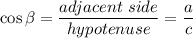 \displaystyle{ \cos \beta= \frac{adjacent\ side}{hypotenuse} =\frac{a}{c}