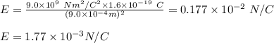 E=\frac{9.0 \times10^{9} \ N m^2/C^2 \times1.6\times 10^{-19} \ C  }{(9.0 \times 10^{-4} m)^2} = 0.177 \times 10^{-2} \ N/C \\\\  E= 1.77 \times 10^{-3}  N/C