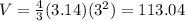 V=\frac{4}{3}(3.14)(3^2) = 113.04