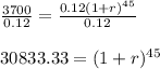 \frac{3700}{0.12}=\frac{0.12(1+r)^{45}}{0.12}\\\\30833.33=(1+r)^{45}