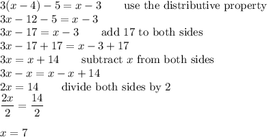 3(x-4)-5=x-3\qquad\text{use the distributive property}\\3x-12-5=x-3\\3x-17=x-3\qquad\text{add 17 to both sides}\\3x-17+17=x-3+17\\3x=x+14\qquad\text{subtract}\ x\ \text{from both sides}\\3x-x=x-x+14\\2x=14\qquad\text{divide both sides by 2}\\\dfrac{2x}{2}=\dfrac{14}{2}\\\\x=7