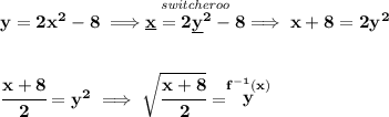 \bf y=2x^2-8\implies \stackrel{\textit{switcheroo}}{\underline{x}=2\underline{y}^2-8}\implies x+8=2y^2&#10;\\\\\\&#10;\cfrac{x+8}{2}=y^2\implies \sqrt{\cfrac{x+8}{2}}=\stackrel{f^{-1}(x)}{y}