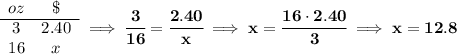 \bf \begin{array}{ccll}&#10;oz&\$\\&#10;\cline{1-2}&#10;3&2.40\\&#10;16&x&#10;\end{array}\implies \cfrac{3}{16}=\cfrac{2.40}{x}\implies x=\cfrac{16\cdot 2.40}{3}\implies x=12.8