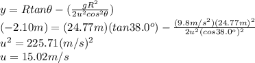 y=Rtan\theta-(\frac{gR^2}{2u^2cos^2\theta} )\\ (-2.10m)=(24.77 m)(tan38.0^o)-\frac{(9.8 m/s^2)(24.77m)^2}{2u^2(cos38.0^o)^2} \\ u^2=225.71(m/s)^2\\ u=15.02m/s