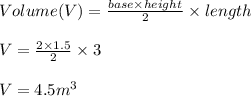 Volume(V)=\frac{base\times height}{2}\times length\\\\V=\frac{2\times 1.5}{2}\times 3\\\\V=4.5m^3