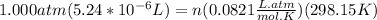 1.000 atm (5.24 * 10^{-6} L) = n (0.0821\frac{L.atm}{mol.K} )(298.15 K)