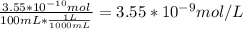 \frac{3.55*10^{-10}mol }{100mL *\frac{1L}{1000mL} } =3.55*10^{-9} mol/L