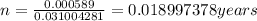 n = \frac{0.000589}{0.031004281} = 0.018997378 years