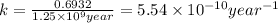 k=\frac{0.6932}{1.25\times 10^{9} year}=5.54\times 10^{-10} year^{-1}