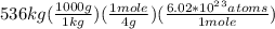 536kg(\frac{1000g}{1kg})(\frac{1mole}{4g})(\frac{6.02*10^2^3atoms}{1mole})