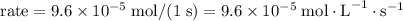\text{rate} = 9.6 \times 10^{-5} \; \text{mol} / (1 \; \text{s} ) = 9.6 \times 10^{-5} \; \text{mol}  \cdot \text{L}^{-1} \cdot \text{s}^{-1}