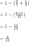 =1-(\frac{2}{5} + \frac{1}{3}) \\\\= 1-(\frac{6+5}{15}) \\\\=1- \frac{11}{15} \\\\=\frac{4}{15}