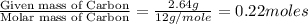 \frac{\text{Given mass of Carbon}}{\text{Molar mass of Carbon}}=\frac{2.64g}{12g/mole}=0.22moles
