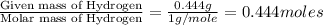 \frac{\text{Given mass of Hydrogen}}{\text{Molar mass of Hydrogen}}=\frac{0.444g}{1g/mole}=0.444moles