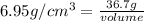 6.95 g/cm^{3} = \frac{36.7 g}{volume}