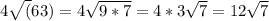 4\sqrt(63) = 4\sqrt{9*7}  = 4* 3\sqrt{7}  = 12\sqrt{7}