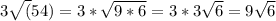 3\sqrt(54) = 3 *\sqrt{9*6}  = 3*3 \sqrt{6} = 9\sqrt{6}