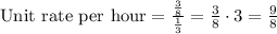 \text{Unit rate per hour} = \frac{\frac{3}{8} }{\frac{1}{3} } =\frac{3}{8} \cdot 3 = \frac{9}{8}