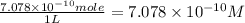 \frac{7.078\times 10^{-10} mole}{1 L} = 7.078\times 10^{-10} M