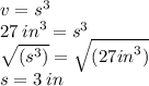 v =  {s}^{3} \\ 27 \:  {in}^{3} =  {s}^{3}  \\  \sqrt{( {s}^{3}) } =  \sqrt{( {27in}^3)}  \\ s = 3 \: in