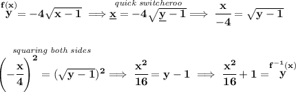 \bf \stackrel{f(x)}{y}=-4\sqrt{x-1}\implies \stackrel{\textit{quick switcheroo}}{\underline{x}=-4\sqrt{\underline{y}-1}}\implies \cfrac{x}{-4}=\sqrt{y-1}\\\\\\\stackrel{\textit{squaring both sides}}{\left( -\cfrac{x}{4} \right)^2=(\sqrt{y-1})^2}\implies \cfrac{x^2}{16}=y-1\implies \cfrac{x^2}{16}+1=\stackrel{f^{-1}(x)}{y}
