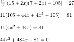 \frac{11}{3}[(15+2x)(7+2x)-105] = 27\\ \\ 11(105+44x+4x^2 -105)=81\\ \\ 11(4x^2+44x)=81\\ \\ 44x^2+484x-81=0