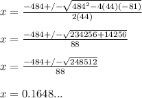 x= \frac{-484+/-\sqrt{484^2-4(44)(-81)}}{2(44)}\\ \\ x= \frac{-484+/-\sqrt{234256+14256}}{88}\\ \\ x= \frac{-484+/-\sqrt{248512} }{88}\\ \\ x= 0.1648...