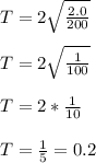 T= 2\sqrt{\frac{2.0}{200} } \\ \\ T= 2\sqrt{\frac{1}{100} }\\ \\ T= 2*\frac{1}{10}\\ \\ T= \frac{1}{5}=0.2
