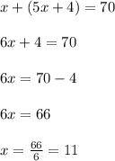 x+(5x+4)= 70\\ \\ 6x+4= 70 \\ \\ 6x = 70-4\\ \\ 6x=66 \\ \\ x= \frac{66}{6}= 11