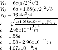 V_C=6c(a/2)^2\sqrt{3}\\V_C=6a*1.58(a/2)^2\sqrt{3}\\V_C=16.4a^3/4\\a=\sqrt[3]{\frac{4*1.058x10^{-28}\frac{m^3}{UnitCell}}{16.4} } \\a=2.96x10^{-10}m\\c=1.58a\\c=1.58*2.96x10^{-10}m\\c=4.67x10^{-10}m