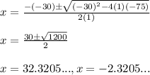 x=\frac{-(-30)\pm \sqrt{(-30)^2-4(1)(-75)}}{2(1)}\\ \\ x= \frac{30\pm \sqrt{1200}}{2}\\ \\ x= 32.3205..., x=-2.3205...