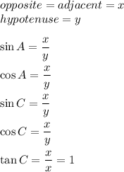 opposite=adjacent=x\\hypotenuse=y\\\\\sin A=\dfrac{x}{y}\\\\\cos A=\dfrac{x}{y}\\\\\sin C=\dfrac{x}{y}\\\\\cos C=\dfrac{x}{y}\\\\\tan C=\dfrac{x}{x}=1