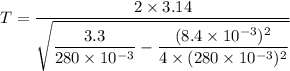 T=\dfrac{2\times3.14}{\sqrt{\dfrac{3.3}{280\times10^{-3}}-\dfrac{(8.4\times10^{-3})^2}{4\times(280\times10^{-3})^2}}}