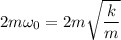 2m\omega_{0}=2m\sqrt{\dfrac{k}{m}}