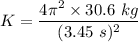 K=\dfrac{4\pi^2\times 30.6\ kg}{(3.45\ s)^2}
