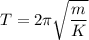 T=2\pi\sqrt{\dfrac{m}{K}}