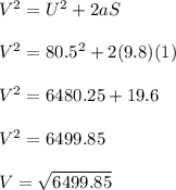 V^2 = U^2 + 2aS\\\\V^2 = 80.5^2 + 2(9.8)(1)\\\\V^2 = 6480.25 + 19.6\\\\V^2 = 6499.85\\\\V = \sqrt{6499.85}