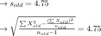 \to s_{old}=4.75 \\\\\to\sqrt{\frac{\sum X_{old}^2-\frac{(\sum X_{old})^2}{n_{old}}}{n_{old}-1}}=4.75