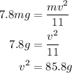 \begin{aligned}7.8mg&=\frac{{m{v^2}}}{{11}}\\7.8g&=\frac{{{v^2}}}{{11}}\\{v^2}&=85.8g\\\end{aligned}