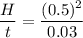 \dfrac{H}{t}=\dfrac{(0.5)^2}{0.03}