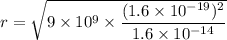 r=\sqrt{9\times 10^9\times \dfrac{(1.6\times 10^{-19})^2}{1.6\times 10^{-14}}}
