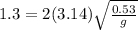 1.3 = 2(3.14) \sqrt{\frac{0.53}{g}}