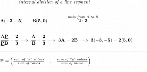 \bf ~~~~~~~~~~~~\textit{internal division of a line segment} \\\\\\ A(-3,-5)\qquad B(5,0)\qquad \qquad \stackrel{\textit{ratio from A to B}}{2:3} \\\\\\ \cfrac{A\underline{P}}{\underline{P} B} = \cfrac{2}{3}\implies \cfrac{A}{B} = \cfrac{2}{3}\implies 3A=2B\implies 3(-3,-5)=2(5,0)\\\\[-0.35em] \rule{31em}{0.25pt}\\\\ P=\left(\frac{\textit{sum of "x" values}}{\textit{sum of ratios}}\quad ,\quad \frac{\textit{sum of "y" values}}{\textit{sum of ratios}}\right)\\\\[-0.35em] \rule{31em}{0.25pt}